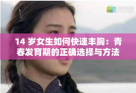 14 岁女生如何快速丰胸：青春发育期的正确选择与方法
