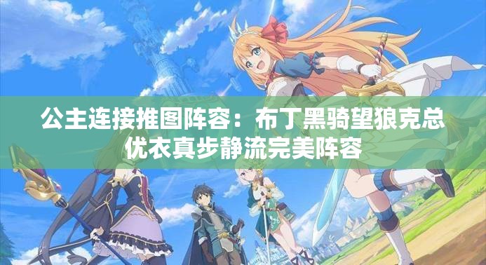 公主连接推图阵容：布丁黑骑望狼克总优衣真步静流完美阵容