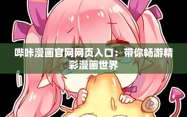 哔咔漫画官网网页入口：带你畅游精彩漫画世界