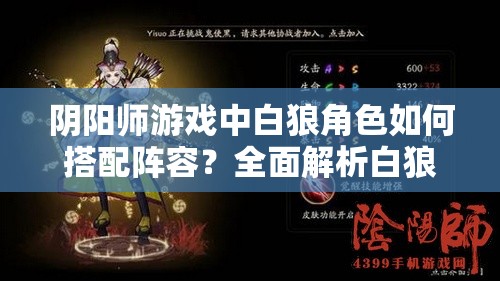 阴阳师游戏中白狼角色如何搭配阵容？全面解析白狼阵容搭配选择