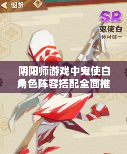 阴阳师游戏中鬼使白角色阵容搭配全面推荐及最强阵容深度解析