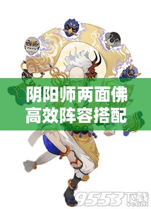 阴阳师两面佛高效阵容搭配策略全解析，助你打造顶尖战斗阵容！