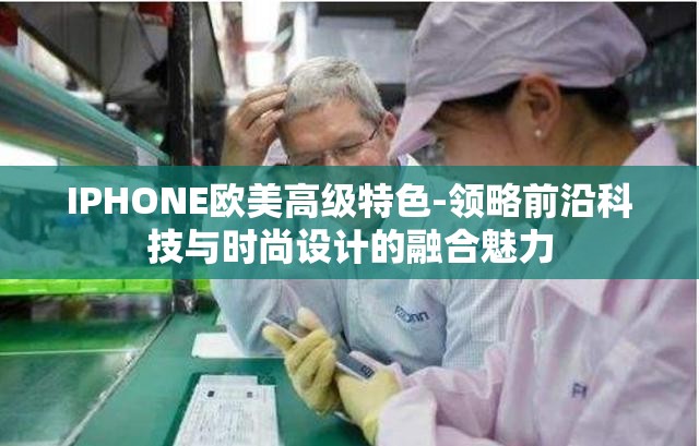 IPHONE欧美高级特色-领略前沿科技与时尚设计的融合魅力