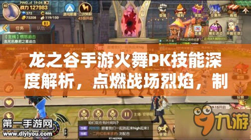龙之谷手游火舞PK技能深度解析，点燃战场烈焰，制霸每一场对决