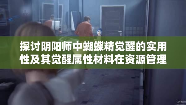 探讨阴阳师中蝴蝶精觉醒的实用性及其觉醒属性材料在资源管理策略中的重要性