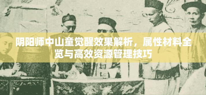 阴阳师中山童觉醒效果解析，属性材料全览与高效资源管理技巧