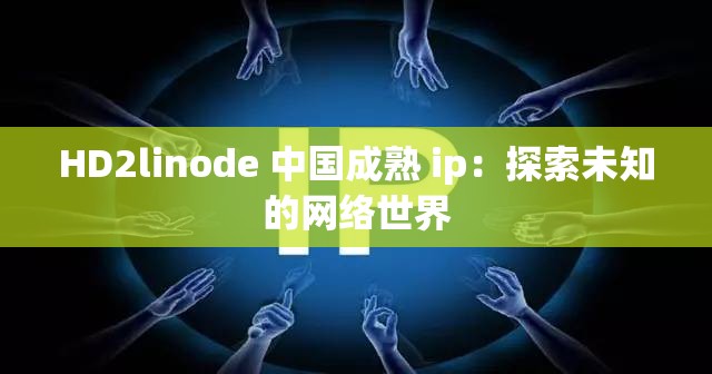 HD2linode 中国成熟 ip：探索未知的网络世界