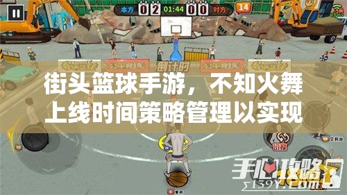 街头篮球手游，不知火舞上线时间策略管理以实现游戏价值最大化