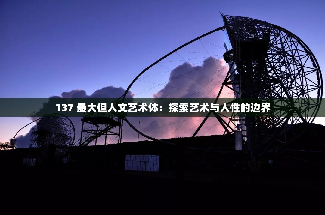 137 最大但人文艺术体：探索艺术与人性的边界
