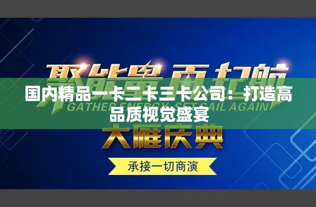 国内精品一卡二卡三卡公司：打造高品质视觉盛宴