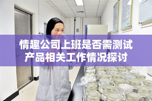 情趣公司上班是否需测试产品相关工作情况探讨