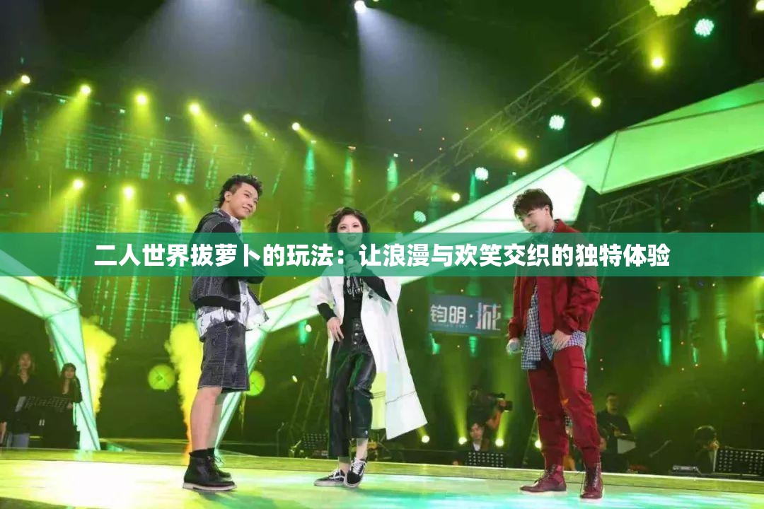 二人世界拔萝卜的玩法：让浪漫与欢笑交织的独特体验