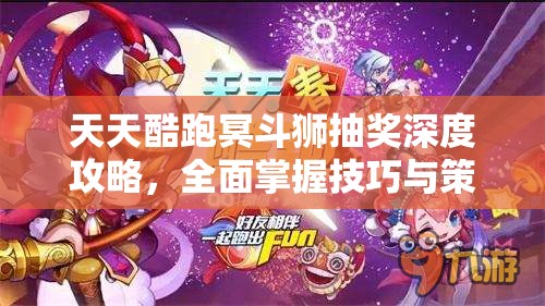 天天酷跑冥斗狮抽奖深度攻略，全面掌握技巧与策略，揭秘高效中奖秘籍