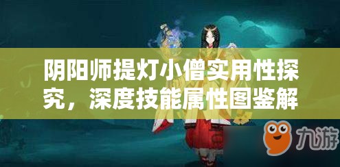 阴阳师提灯小僧实用性探究，深度技能属性图鉴解析与资源管理策略