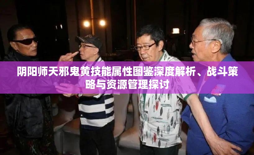 阴阳师天邪鬼黄技能属性图鉴深度解析、战斗策略与资源管理探讨