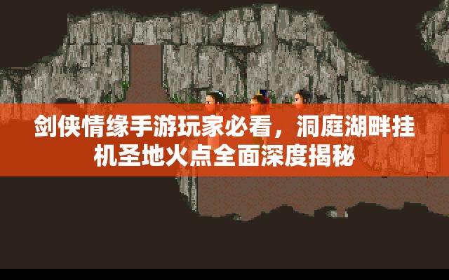 剑侠情缘手游玩家必看，洞庭湖畔挂机圣地火点全面深度揭秘