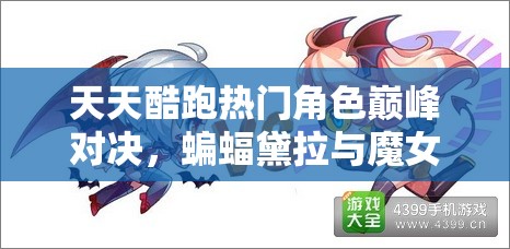 天天酷跑热门角色巅峰对决，蝙蝠黛拉与魔女娜娜谁更胜一筹