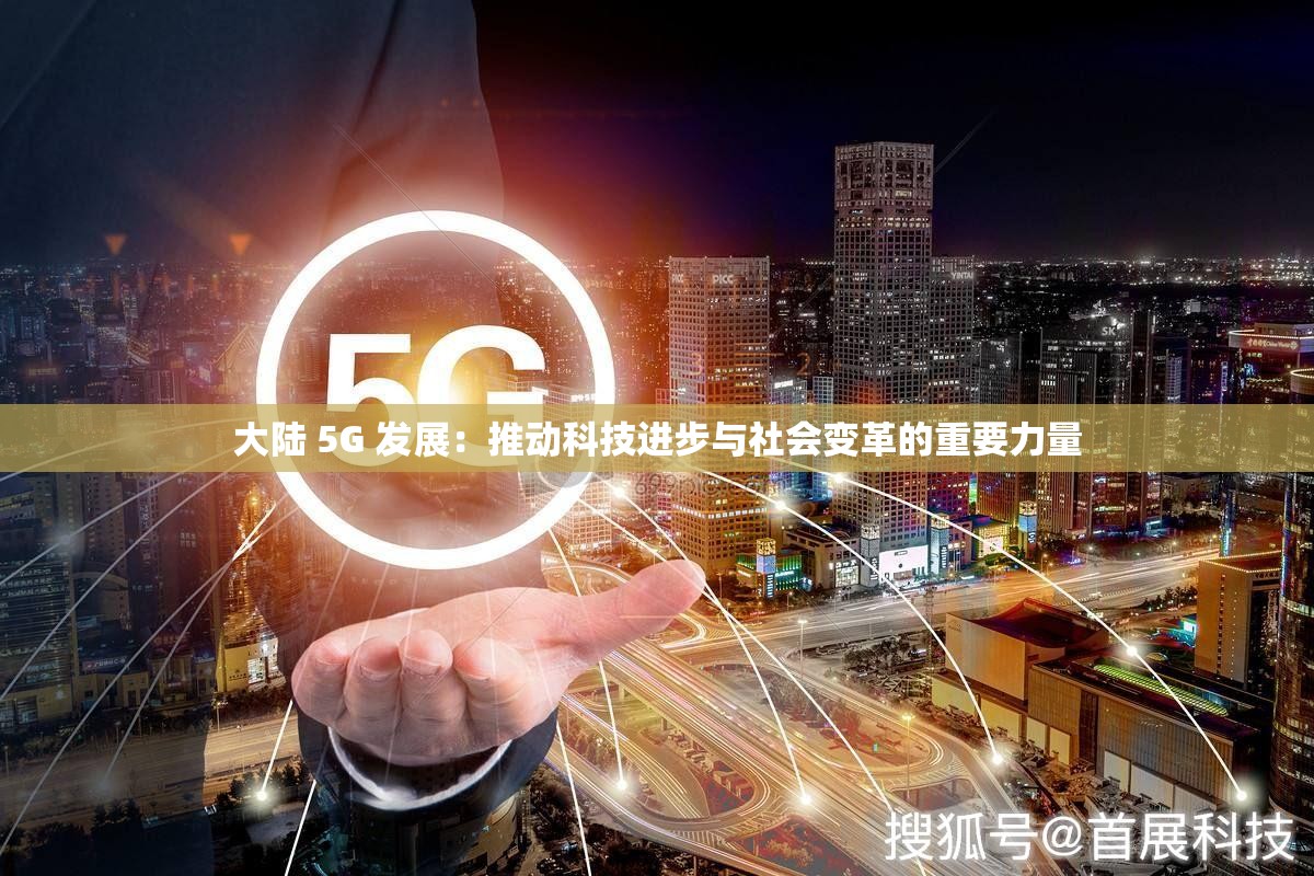 大陆 5G 发展：推动科技进步与社会变革的重要力量