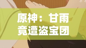 原神：甘雨竟遭盗宝团逼迫进行挤奶这般离奇之事