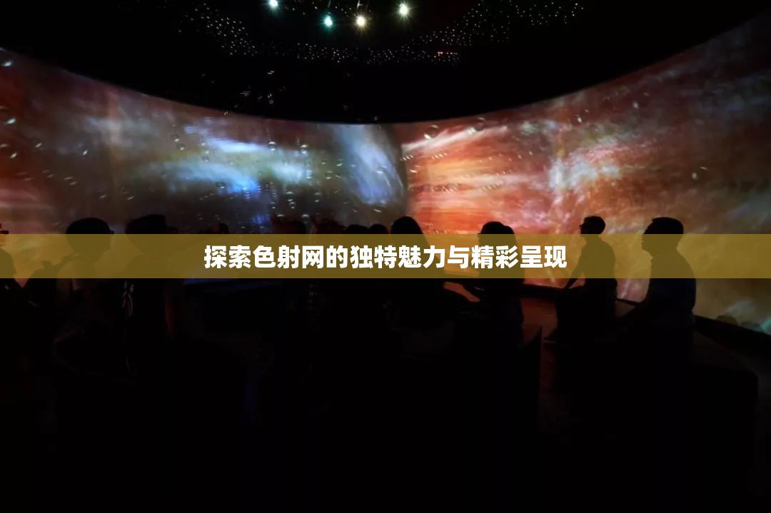 探索色射网的独特魅力与精彩呈现