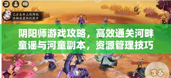 阴阳师游戏攻略，高效通关河畔童谣与河童副本，资源管理技巧与避免资源浪费策略