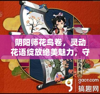 阴阳师花鸟卷，灵动花语绽放绝美魅力，守护玩家平安的强力式神