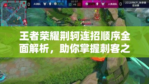 王者荣耀荆轲连招顺序全面解析，助你掌握刺客之王的终极战斗奥义