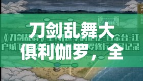 刀剑乱舞大俱利伽罗，全面公式揭秘与角色数值深度剖析指南