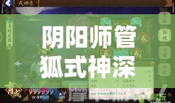 阴阳师管狐式神深度解析，技能属性图鉴及培养攻略全览