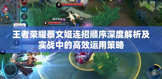 王者荣耀蔡文姬连招顺序深度解析及实战中的高效运用策略