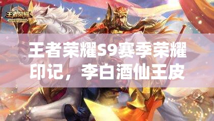 王者荣耀S9赛季荣耀印记，李白酒仙王皮肤图鉴详解