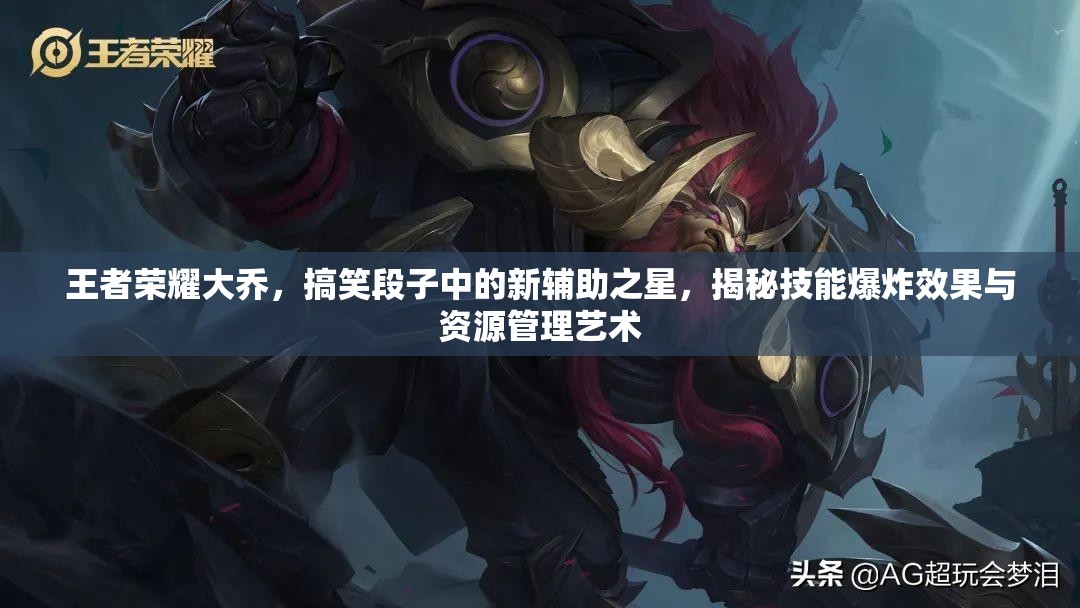 王者荣耀大乔，搞笑段子中的新辅助之星，揭秘技能爆炸效果与资源管理艺术