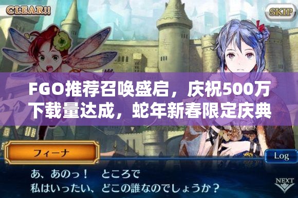 FGO推荐召唤盛启，庆祝500万下载量达成，蛇年新春限定庆典不容错过！