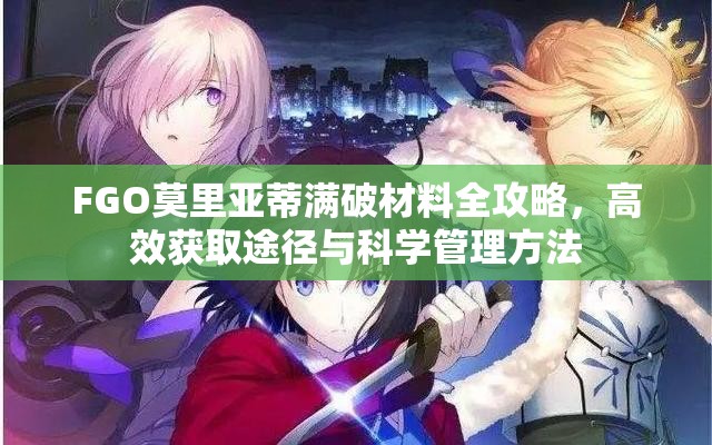 FGO莫里亚蒂满破材料全攻略，高效获取途径与科学管理方法