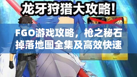 FGO游戏攻略，枪之秘石掉落地图全集及高效快速刷取策略分享