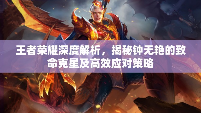 王者荣耀深度解析，揭秘钟无艳的致命克星及高效应对策略