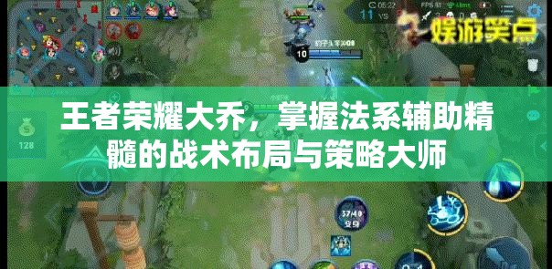 王者荣耀大乔，掌握法系辅助精髓的战术布局与策略大师