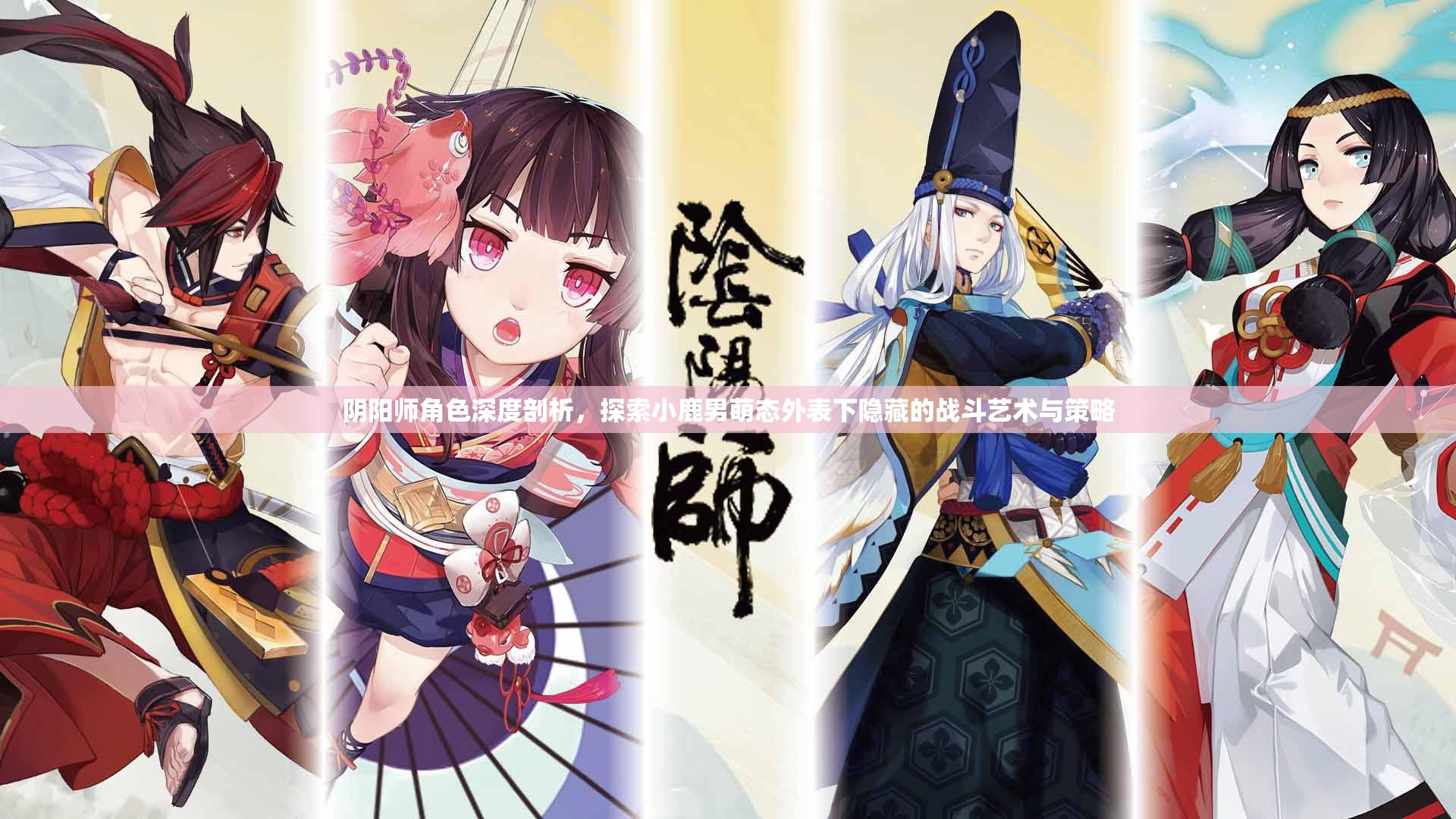 阴阳师角色深度剖析，探索小鹿男萌态外表下隐藏的战斗艺术与策略