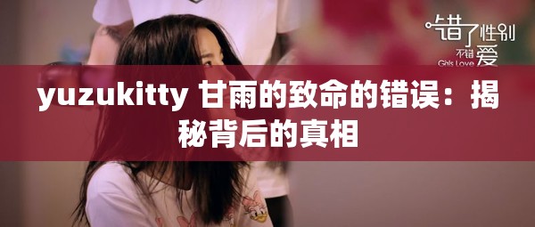 yuzukitty 甘雨的致命的错误：揭秘背后的真相