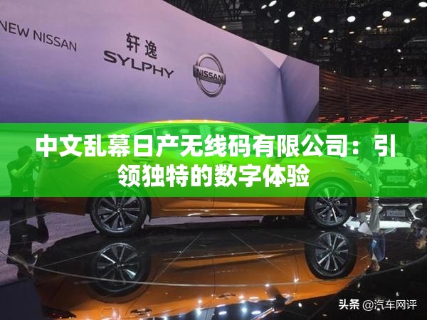 中文乱幕日产无线码有限公司：引领独特的数字体验