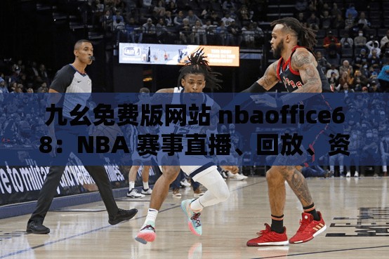 九幺免费版网站 nbaoffice68：NBA 赛事直播、回放、资讯一网打尽