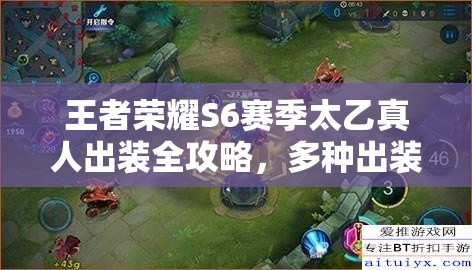 王者荣耀S6赛季太乙真人出装全攻略，多种出装思路与铭文搭配详解