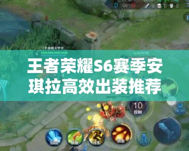 王者荣耀S6赛季安琪拉高效出装推荐与资源管理技巧详解