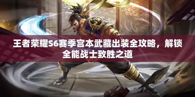 王者荣耀S6赛季宫本武藏出装全攻略，解锁全能战士致胜之道