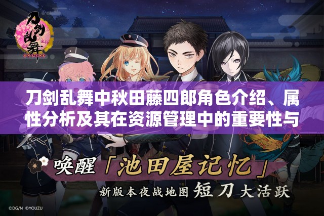 刀剑乱舞中秋田藤四郎角色介绍、属性分析及其在资源管理中的重要性与高效策略