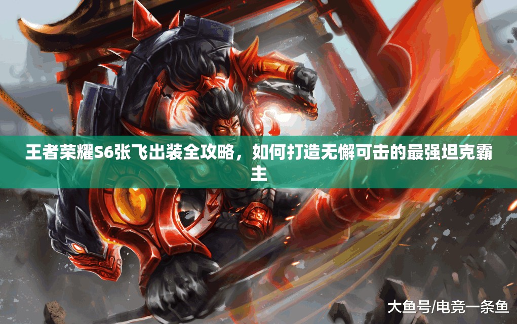 王者荣耀S6张飞出装全攻略，如何打造无懈可击的最强坦克霸主