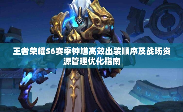 王者荣耀S6赛季钟馗高效出装顺序及战场资源管理优化指南