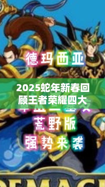 2025蛇年新春回顾王者荣耀四大战神，昔日辉煌谁主沉浮风云录