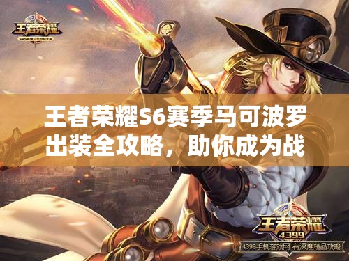 王者荣耀S6赛季马可波罗出装全攻略，助你成为战场上灵活飘逸的射手之王