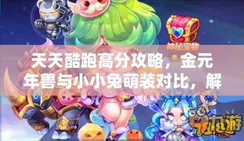 天天酷跑高分攻略，金元年兽与小小兔萌装对比，解析哪个更适合你